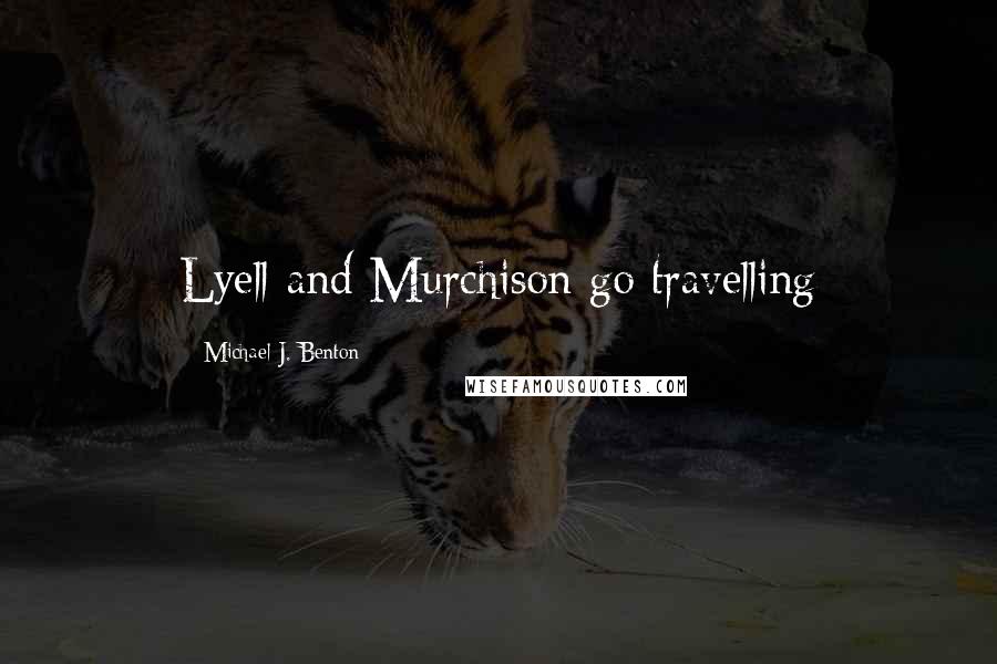 Michael J. Benton Quotes: Lyell and Murchison go travelling