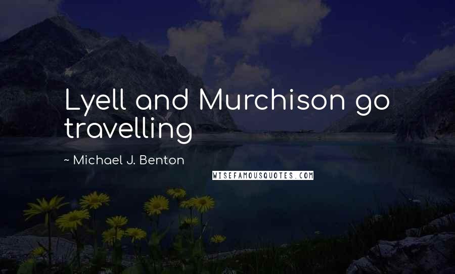 Michael J. Benton Quotes: Lyell and Murchison go travelling