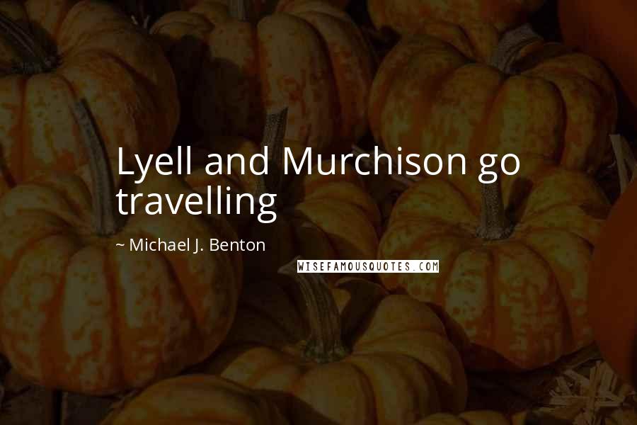 Michael J. Benton Quotes: Lyell and Murchison go travelling