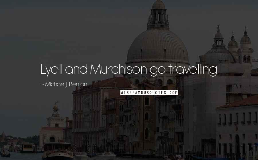 Michael J. Benton Quotes: Lyell and Murchison go travelling