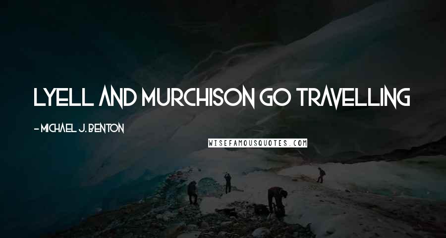 Michael J. Benton Quotes: Lyell and Murchison go travelling