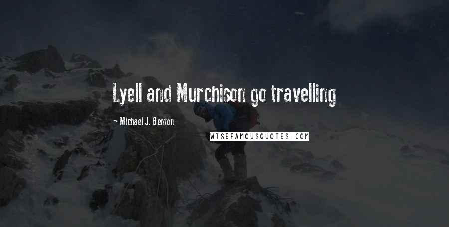 Michael J. Benton Quotes: Lyell and Murchison go travelling