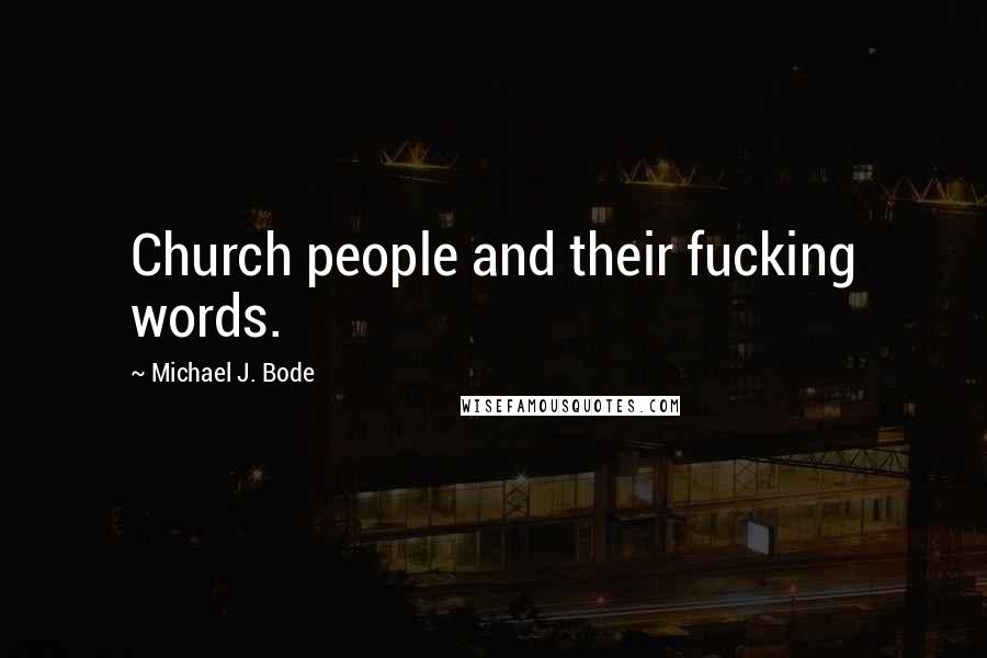 Michael J. Bode Quotes: Church people and their fucking words.