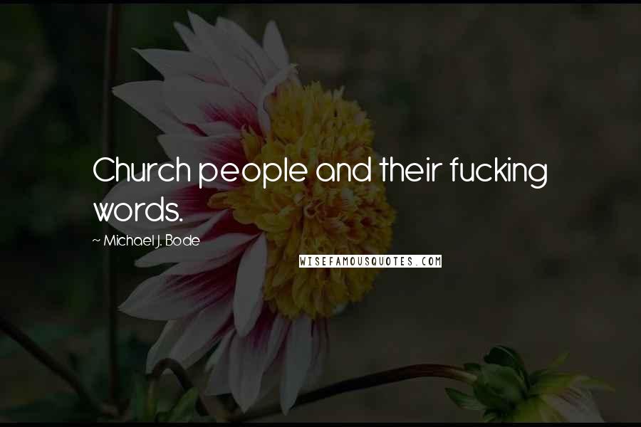 Michael J. Bode Quotes: Church people and their fucking words.