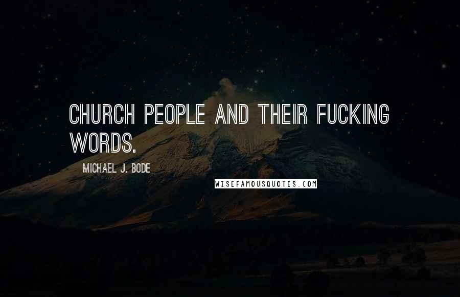 Michael J. Bode Quotes: Church people and their fucking words.