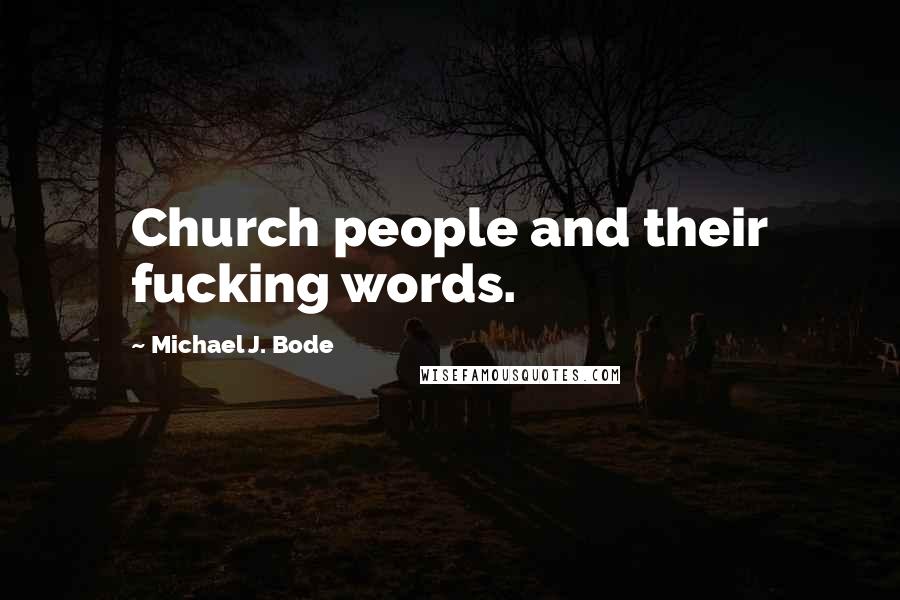 Michael J. Bode Quotes: Church people and their fucking words.