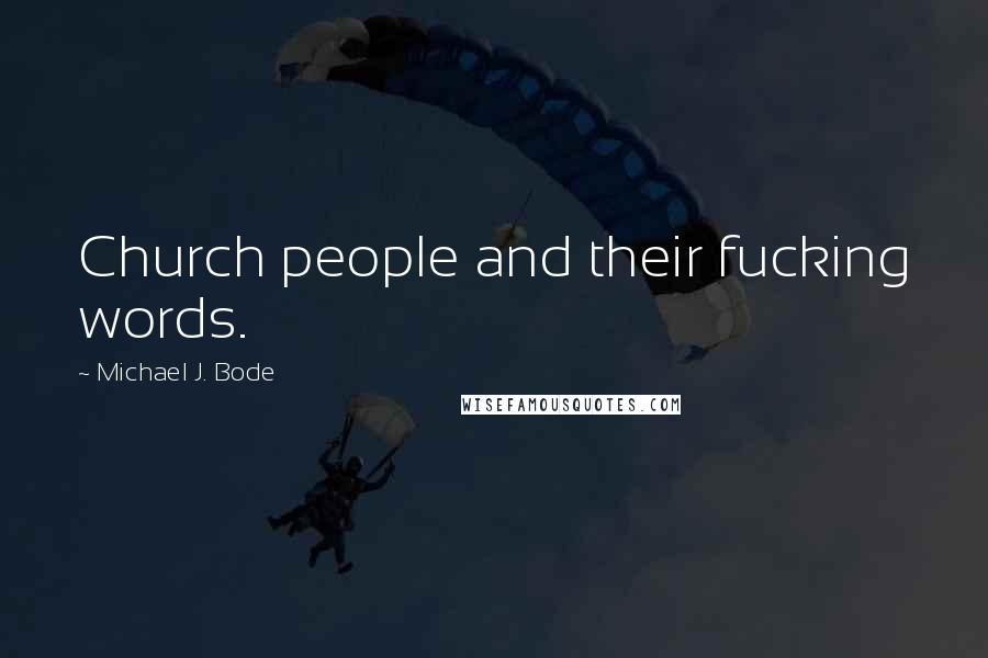 Michael J. Bode Quotes: Church people and their fucking words.