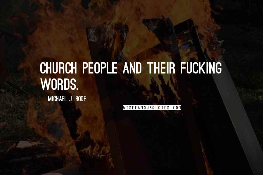 Michael J. Bode Quotes: Church people and their fucking words.