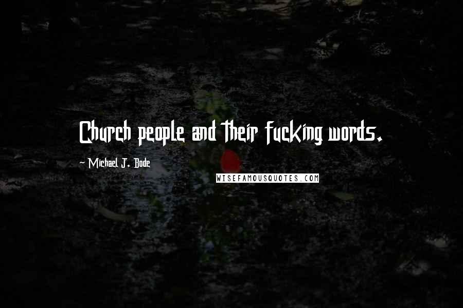 Michael J. Bode Quotes: Church people and their fucking words.