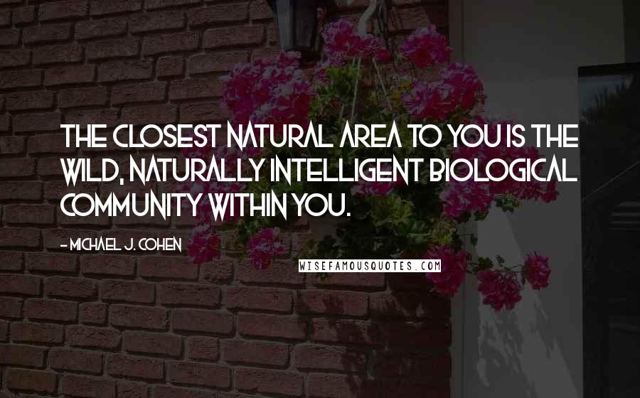 Michael J. Cohen Quotes: The closest natural area to you is the wild, naturally intelligent biological community within you.