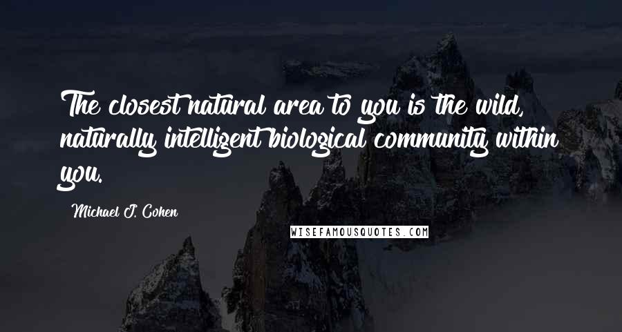 Michael J. Cohen Quotes: The closest natural area to you is the wild, naturally intelligent biological community within you.