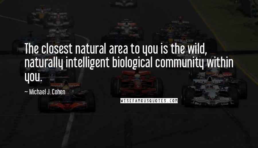Michael J. Cohen Quotes: The closest natural area to you is the wild, naturally intelligent biological community within you.