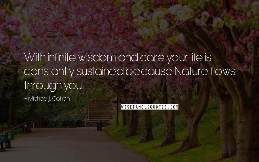 Michael J. Cohen Quotes: With infinite wisdom and care your life is constantly sustained because Nature flows through you.