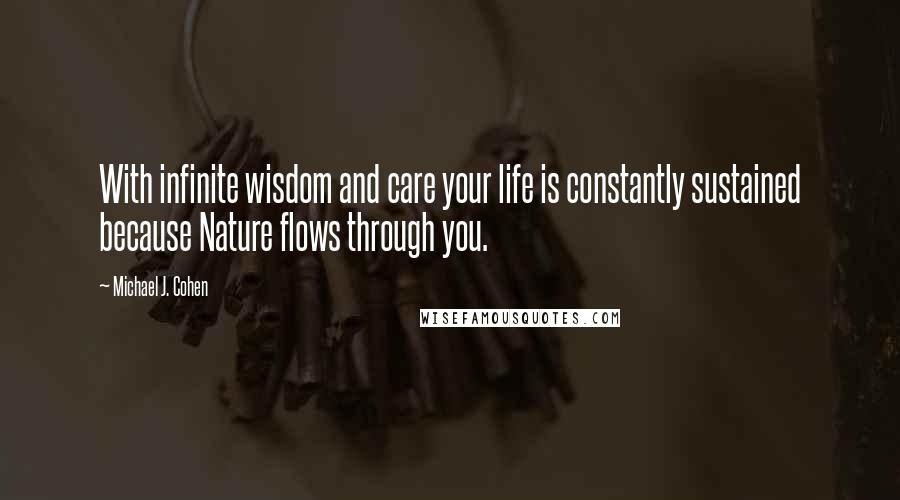 Michael J. Cohen Quotes: With infinite wisdom and care your life is constantly sustained because Nature flows through you.