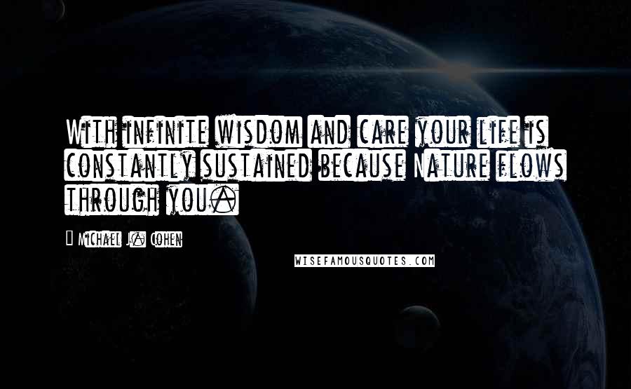 Michael J. Cohen Quotes: With infinite wisdom and care your life is constantly sustained because Nature flows through you.