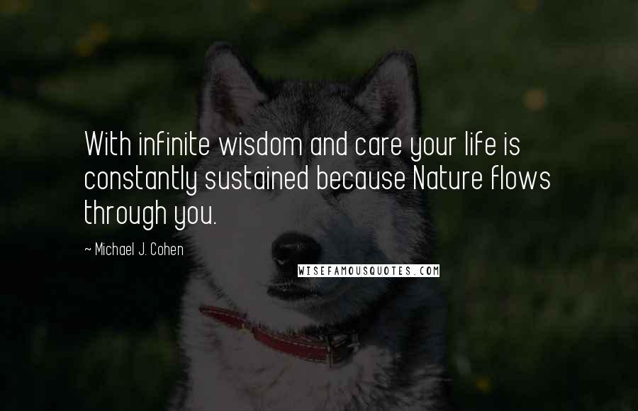 Michael J. Cohen Quotes: With infinite wisdom and care your life is constantly sustained because Nature flows through you.