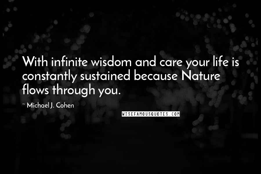 Michael J. Cohen Quotes: With infinite wisdom and care your life is constantly sustained because Nature flows through you.