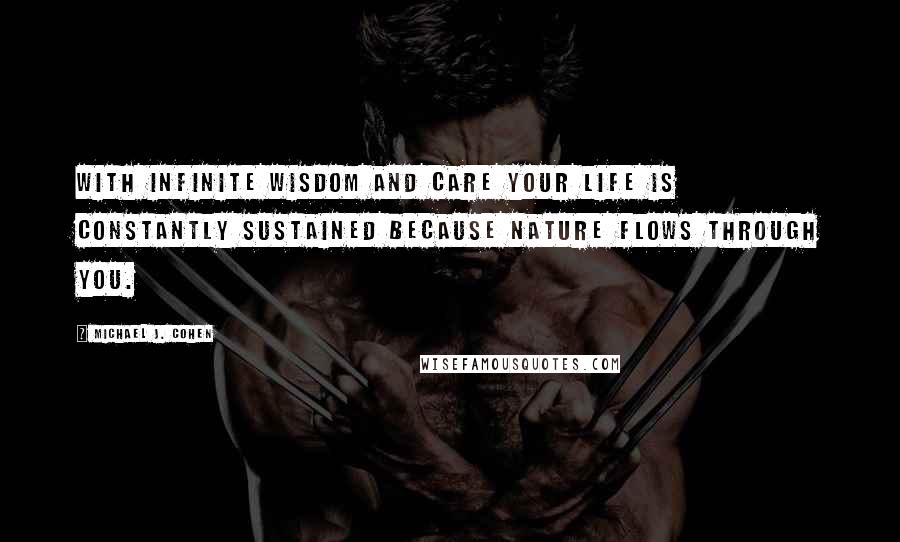 Michael J. Cohen Quotes: With infinite wisdom and care your life is constantly sustained because Nature flows through you.