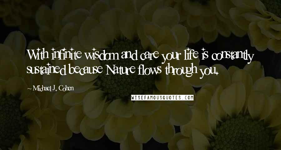 Michael J. Cohen Quotes: With infinite wisdom and care your life is constantly sustained because Nature flows through you.