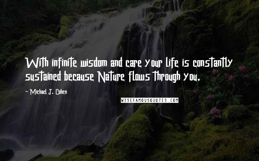 Michael J. Cohen Quotes: With infinite wisdom and care your life is constantly sustained because Nature flows through you.