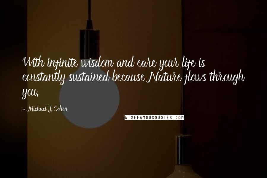 Michael J. Cohen Quotes: With infinite wisdom and care your life is constantly sustained because Nature flows through you.