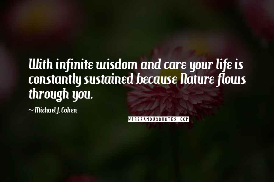 Michael J. Cohen Quotes: With infinite wisdom and care your life is constantly sustained because Nature flows through you.