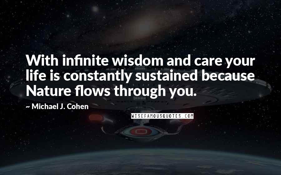 Michael J. Cohen Quotes: With infinite wisdom and care your life is constantly sustained because Nature flows through you.