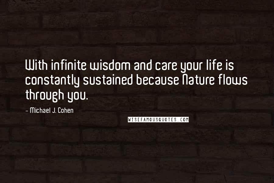 Michael J. Cohen Quotes: With infinite wisdom and care your life is constantly sustained because Nature flows through you.