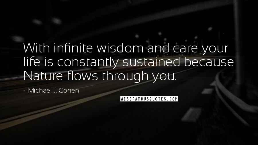 Michael J. Cohen Quotes: With infinite wisdom and care your life is constantly sustained because Nature flows through you.