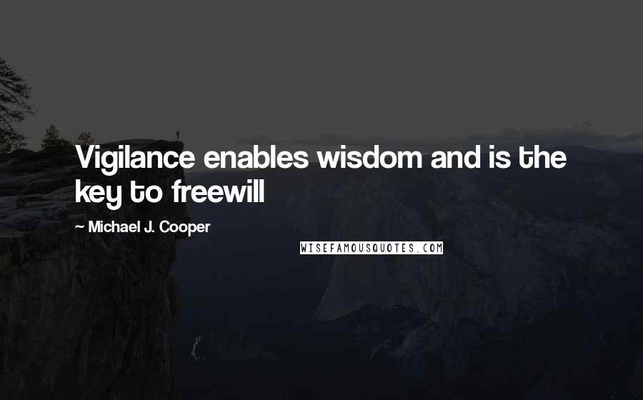 Michael J. Cooper Quotes: Vigilance enables wisdom and is the key to freewill