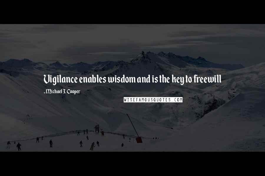 Michael J. Cooper Quotes: Vigilance enables wisdom and is the key to freewill