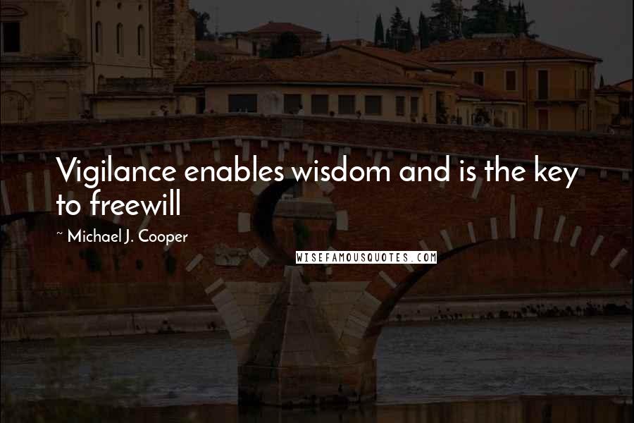 Michael J. Cooper Quotes: Vigilance enables wisdom and is the key to freewill