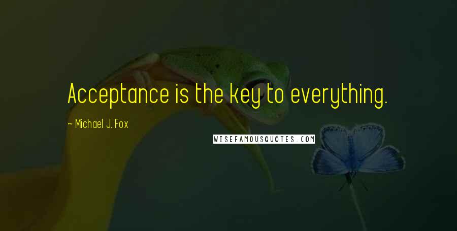 Michael J. Fox Quotes: Acceptance is the key to everything.