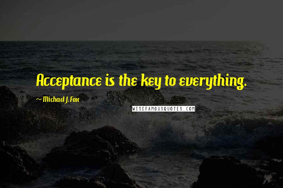 Michael J. Fox Quotes: Acceptance is the key to everything.