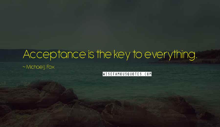 Michael J. Fox Quotes: Acceptance is the key to everything.