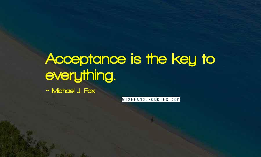 Michael J. Fox Quotes: Acceptance is the key to everything.