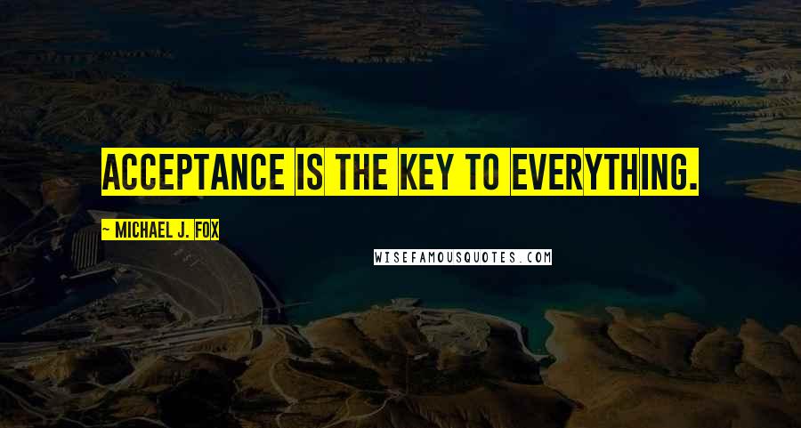 Michael J. Fox Quotes: Acceptance is the key to everything.