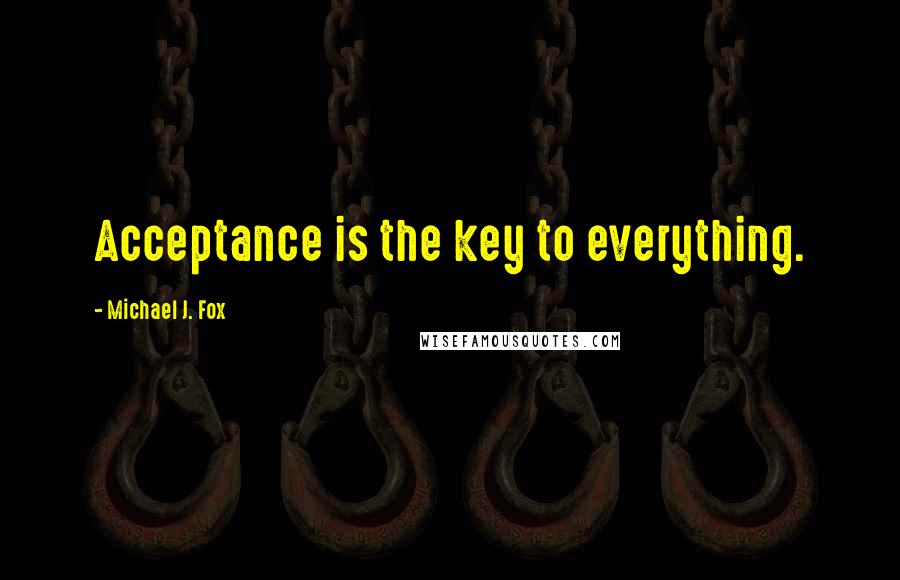 Michael J. Fox Quotes: Acceptance is the key to everything.