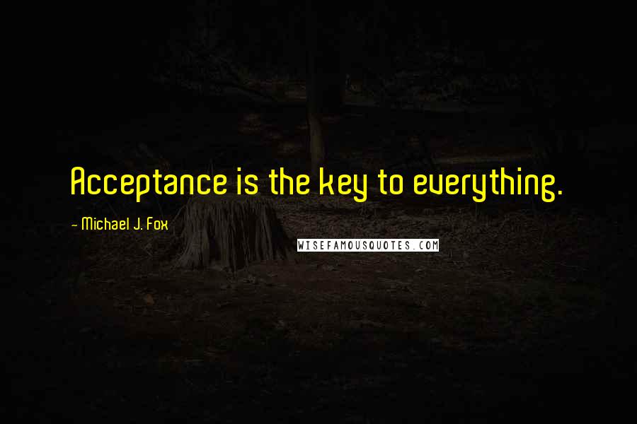 Michael J. Fox Quotes: Acceptance is the key to everything.