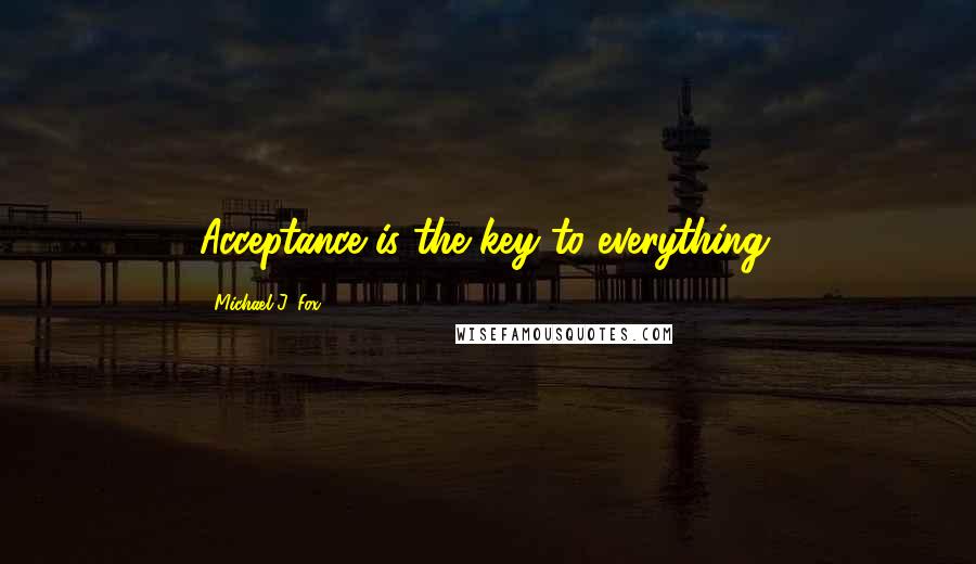 Michael J. Fox Quotes: Acceptance is the key to everything.