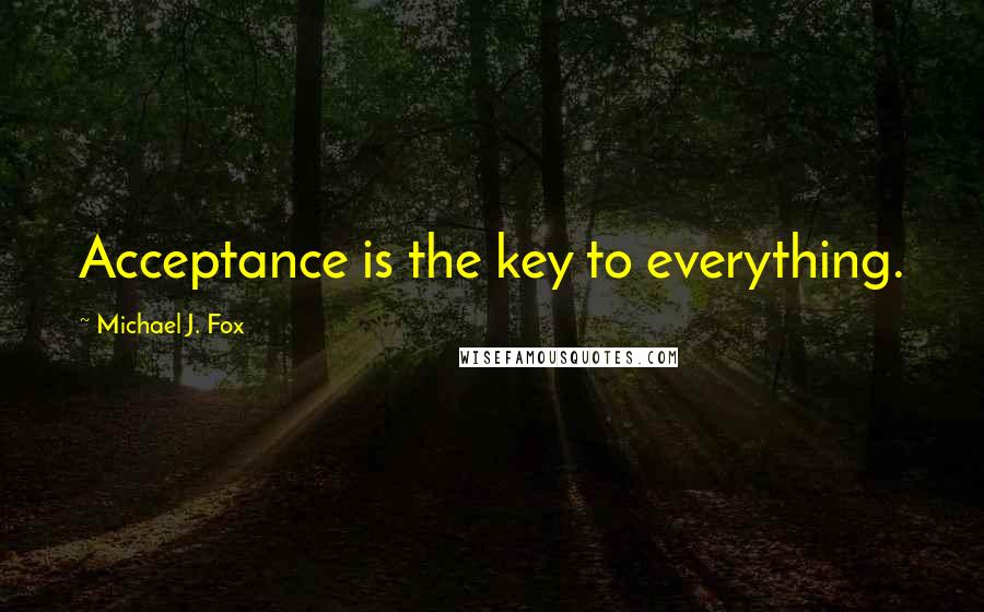 Michael J. Fox Quotes: Acceptance is the key to everything.