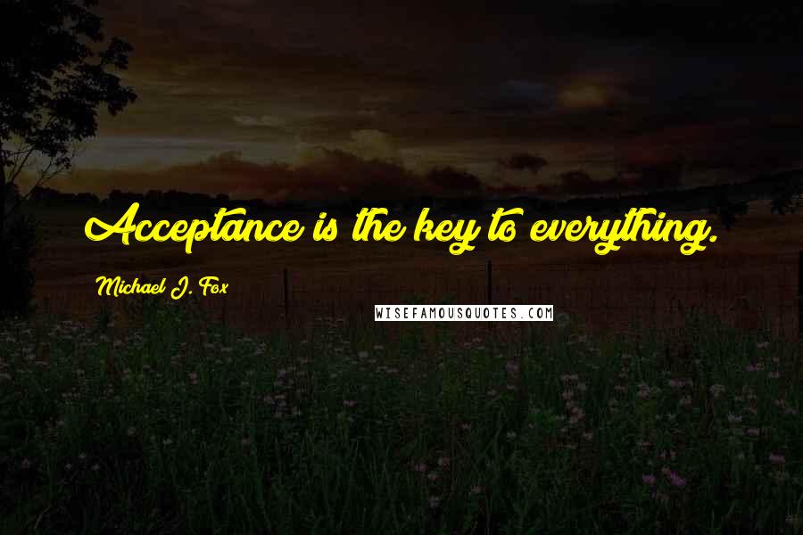 Michael J. Fox Quotes: Acceptance is the key to everything.