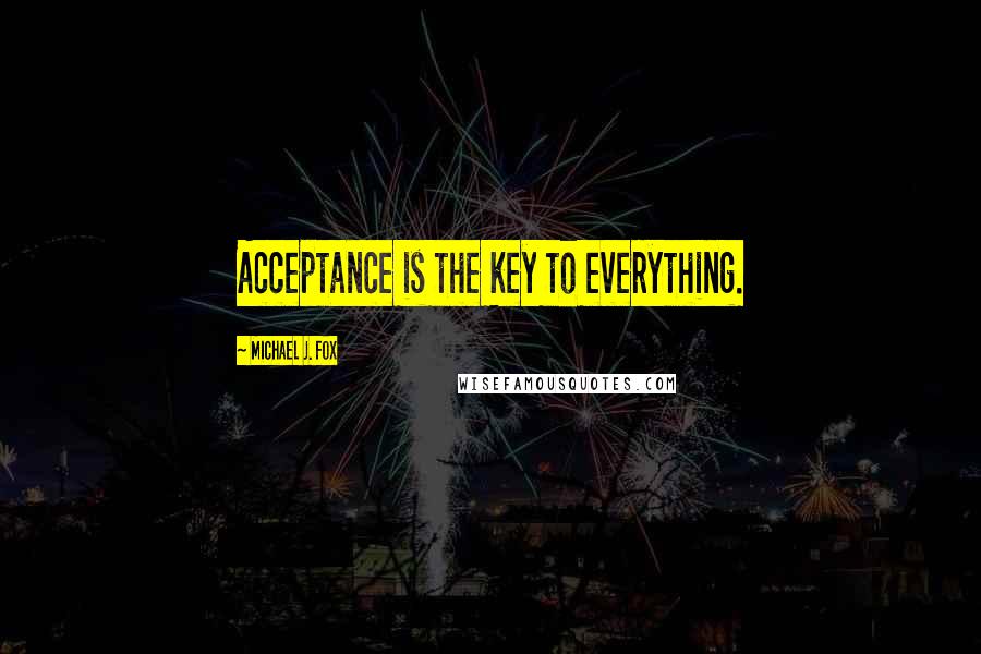 Michael J. Fox Quotes: Acceptance is the key to everything.