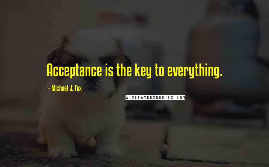 Michael J. Fox Quotes: Acceptance is the key to everything.