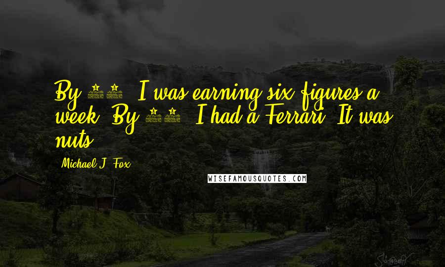 Michael J. Fox Quotes: By 21, I was earning six figures a week. By 23, I had a Ferrari. It was nuts.
