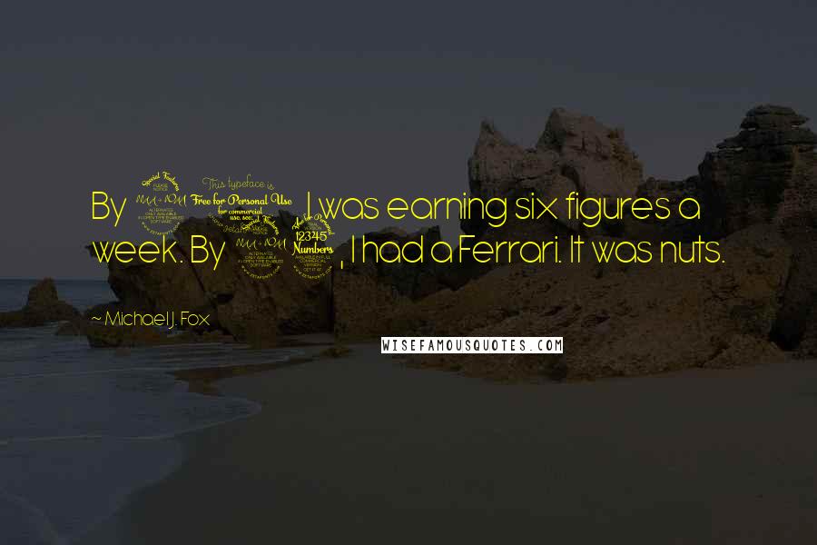 Michael J. Fox Quotes: By 21, I was earning six figures a week. By 23, I had a Ferrari. It was nuts.