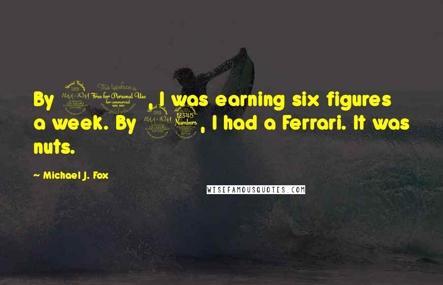 Michael J. Fox Quotes: By 21, I was earning six figures a week. By 23, I had a Ferrari. It was nuts.