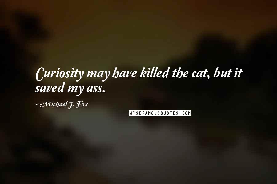 Michael J. Fox Quotes: Curiosity may have killed the cat, but it saved my ass.