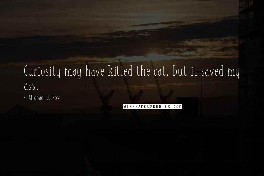 Michael J. Fox Quotes: Curiosity may have killed the cat, but it saved my ass.