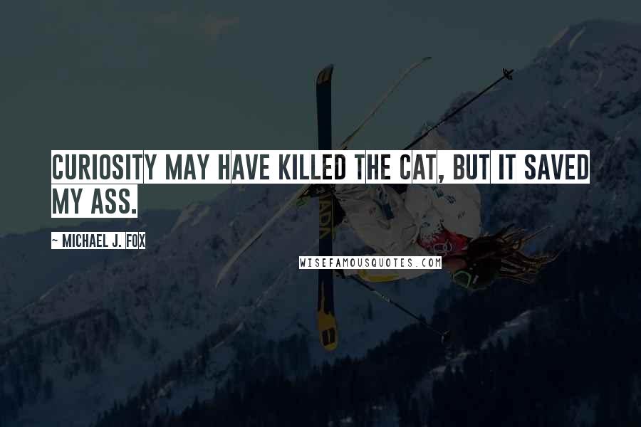 Michael J. Fox Quotes: Curiosity may have killed the cat, but it saved my ass.